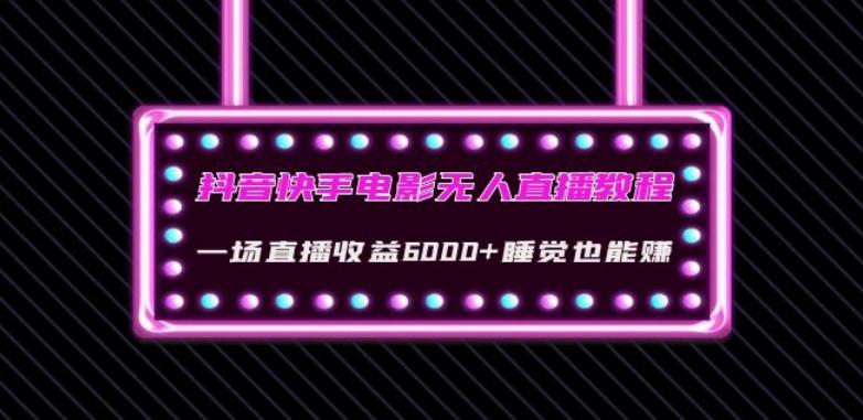 抖音快手电影无人直播教程：一场直播收益6000+睡觉也能赚(教程+软件)【揭秘】-有道资源网