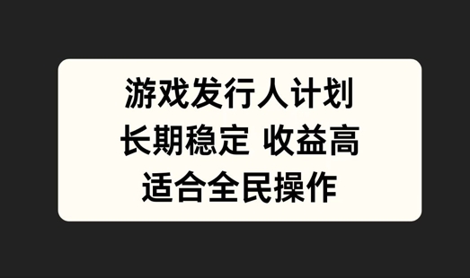 游戏发行人计划，长期稳定，适合全民操作【揭秘】-有道资源网