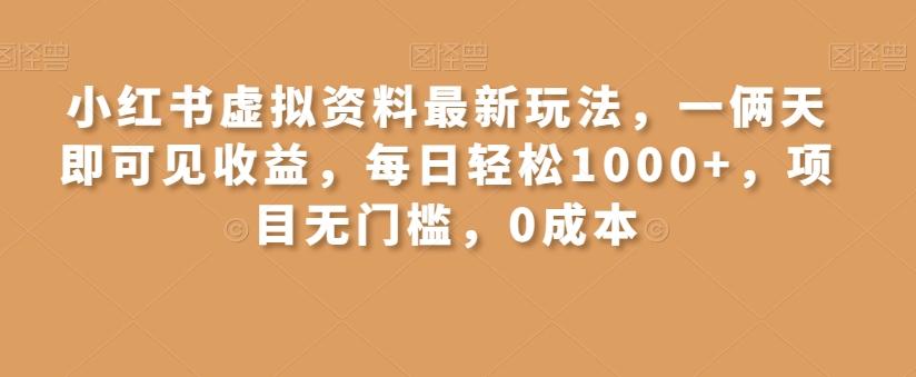 小红书虚拟资料最新玩法，一俩天即可见收益，每日轻松1000+，项目无门槛，0成本-有道资源网