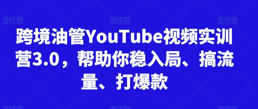 跨境油管YouTube视频实训营3.0，帮助你稳入局、搞流量、打爆款-有道资源网