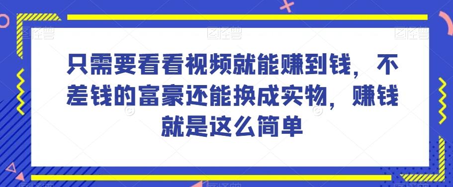 谁做过这么简单的项目？只需要看看视频就能赚到钱，不差钱的富豪还能换成实物，赚钱就是这么简单！【揭秘】-有道资源网