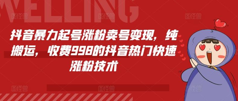 抖音暴力起号涨粉卖号变现，纯搬运，收费998的抖音热门快速涨粉技术-有道资源网