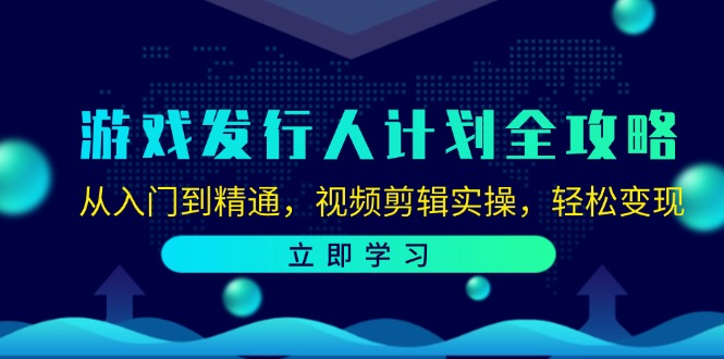 游戏发行人计划全攻略：从入门到精通，视频剪辑实操，轻松变现-有道资源网