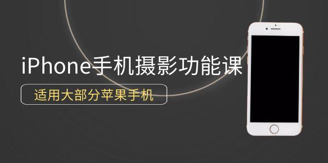 (9969期)0基础带你玩转iPhone手机摄影功能，适用大部分苹果手机(12节视频课)-有道资源网