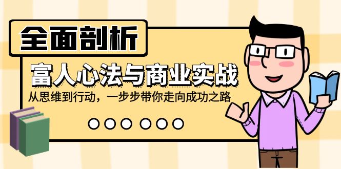 全面剖析富人心法与商业实战，从思维到行动，一步步带你走向成功之路-有道资源网