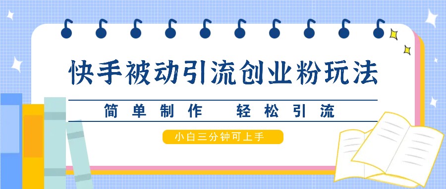 快手被动引流创业粉玩法，简单制作 轻松引流，小白三分钟可上手-有道资源网