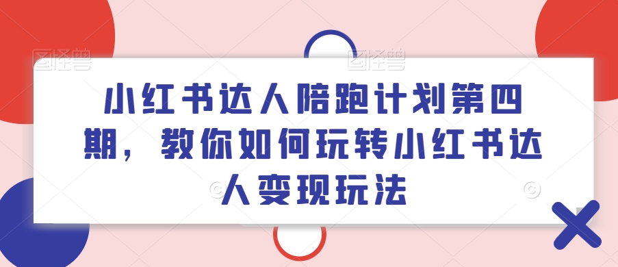 小红书达人陪跑计划第四期，教你如何玩转小红书达人变现玩法-有道资源网