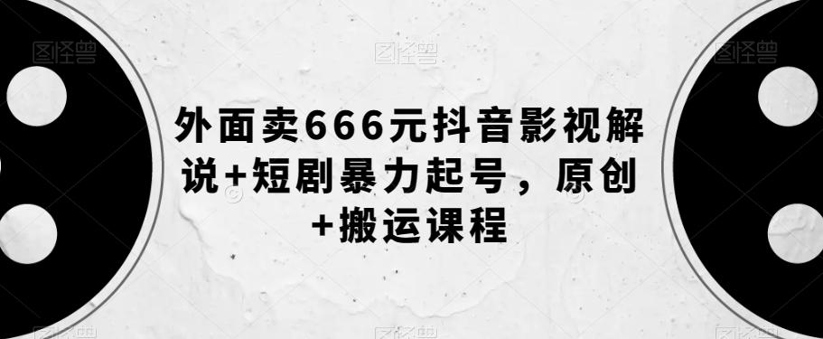 外面卖666元抖音影视解说+短剧暴力起号，原创+搬运课程-有道资源网