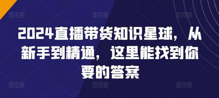 2024直播带货知识星球，从新手到精通，这里能找到你要的答案-有道资源网