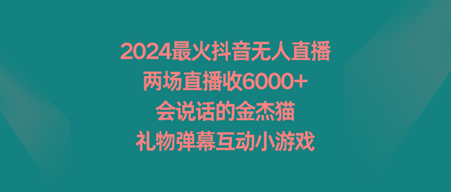 2024最火抖音无人直播，两场直播收6000+会说话的金杰猫 礼物弹幕互动小游戏-有道资源网