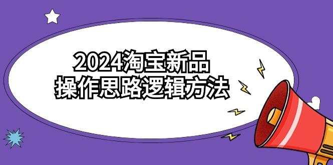 (9254期)2024淘宝新品操作思路逻辑方法(6节视频课)-有道资源网