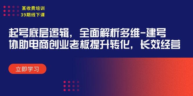 (9806期)某收费培训39期线下课：起号底层逻辑，全面解析多维 建号，协助电商创业…-有道资源网