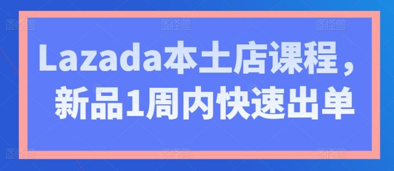 Lazada本土店课程，新品1周内快速出单-有道资源网