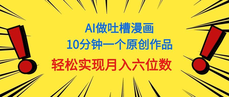 用AI做中式吐槽漫画，10分钟一个原创作品，轻松实现月入6位数-有道资源网