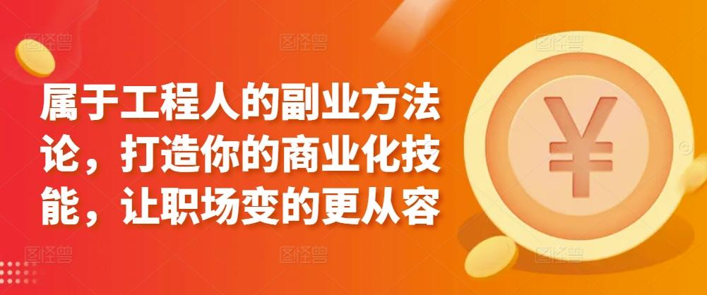 属于工程人的副业方法论，打造你的商业化技能，让职场变的更从容-有道资源网