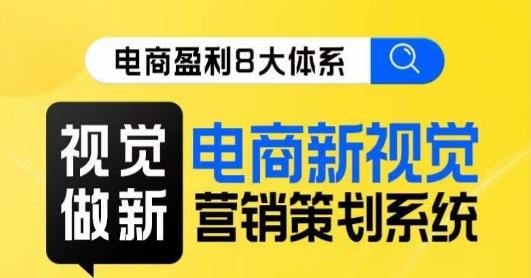 8大体系视觉篇·视觉做新，​电商新视觉营销策划系统课-有道资源网