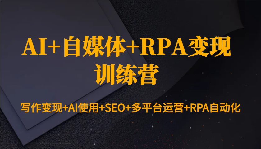 AI+自媒体+RPA变现训练营：写作变现+AI使用+SEO+多平台运营+RPA自动化-有道资源网