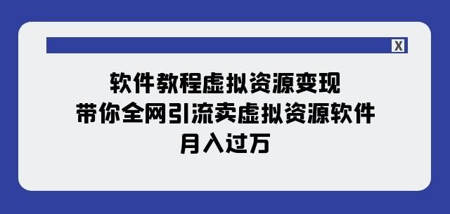 软件教程虚拟资源变现：带你全网引流卖虚拟资源软件，月入过万（11节课）-有道资源网