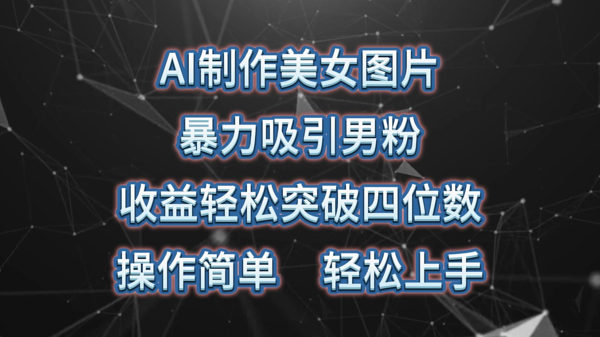 AI制作美女图片，暴力吸引男粉，收益轻松突破四位数，操作简单 上手难度低-有道资源网