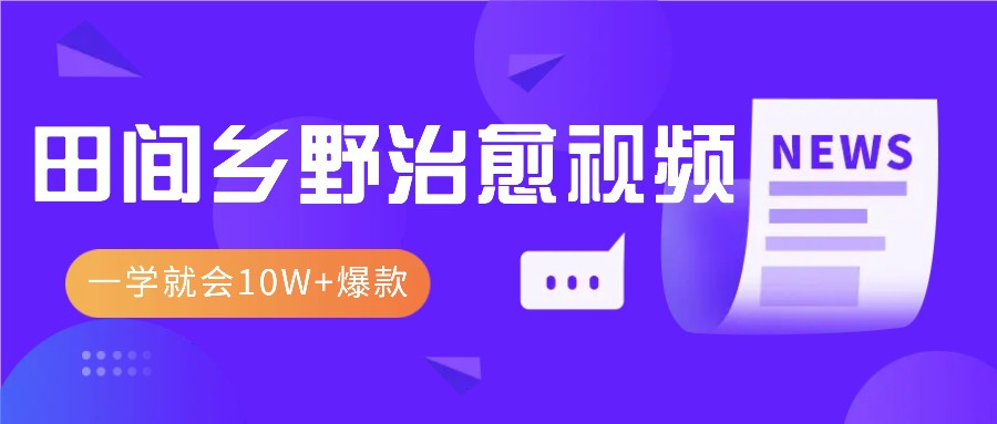 一学就会，1分钟教会你，10W+爆款田间乡野治愈视频(附提示词技巧)-有道资源网