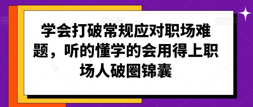 学会打破常规应对职场难题，听的懂学的会用得上职场人破圏锦囊-有道资源网