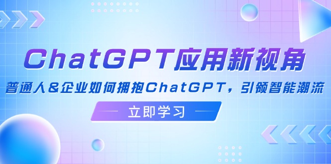 ChatGPT应用新视角：普通人&企业如何拥抱ChatGPT，引领智能潮流-有道资源网