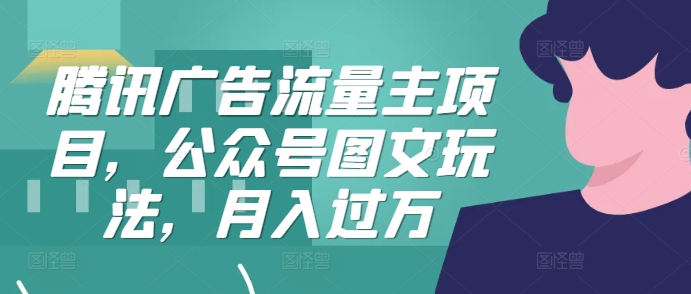 腾讯广告流量主项目，公众号图文玩法，月入过万-有道资源网