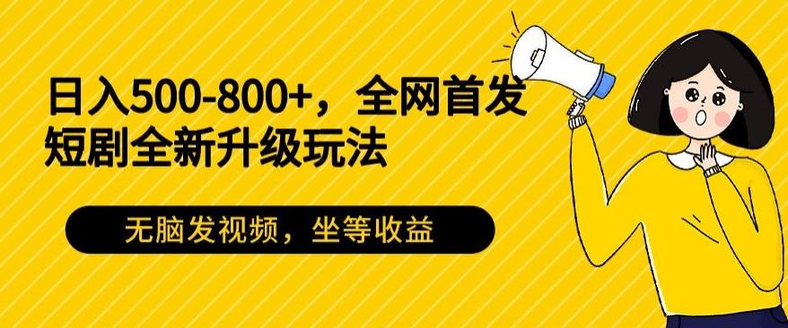 日入500-800+，全网首发短剧全新玩法，无脑发视频，坐等收益-有道资源网