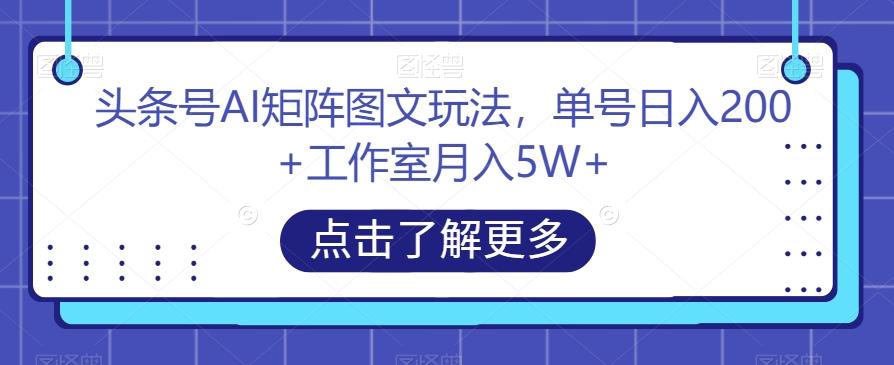 头条号AI矩阵图文玩法，单号日入200+工作室月入5W+【揭秘】-有道资源网