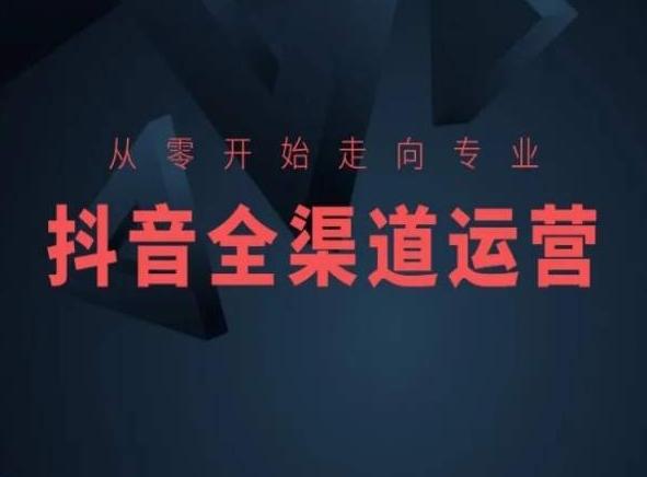 从零开始走向专业，抖音全渠道运营，抖音电商培训-有道资源网