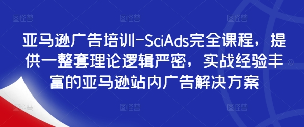 亚马逊广告培训-SciAds完全课程，提供一整套理论逻辑严密，实战经验丰富的亚马逊站内广告解决方案-有道资源网