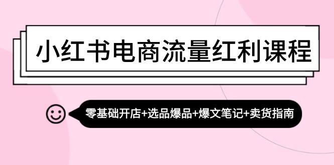 小红书电商流量红利课程：零基础开店+选品爆品+爆文笔记+卖货指南-有道资源网