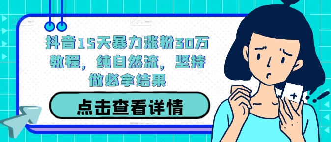 抖音15天暴力涨粉30万教程，纯自然流，坚持做必拿结果-有道资源网