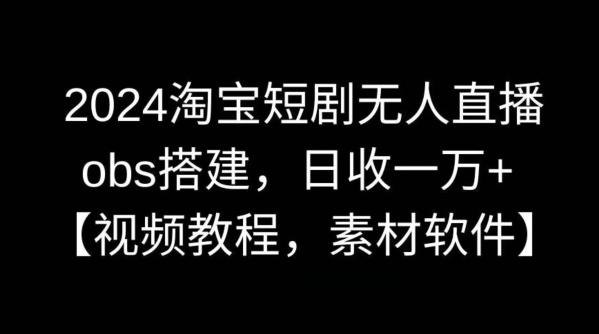 2024淘宝短剧无人直播，obs搭建，日收一万+【视频教程+素材+软件】【揭秘】-有道资源网