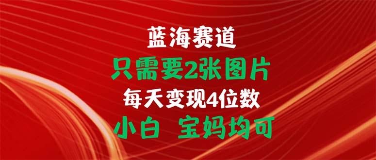 只需要2张图片 每天变现4位数 小白 宝妈均可-有道资源网