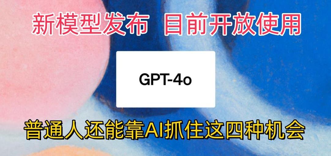 最强模型ChatGPT-4omni震撼发布，目前开放使用，普通人可以利用AI抓住的四…-有道资源网