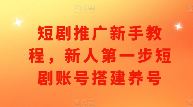 短剧推广新手教程，新人第一步短剧账号搭建养号-有道资源网