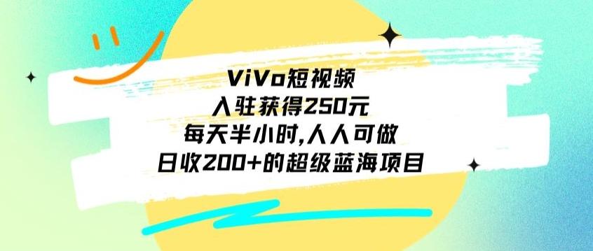 ViVo短视频，入驻获得250元，每天半小时，日收200+的超级蓝海项目，人人可做-有道资源网