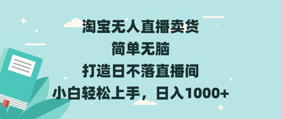 淘宝无人直播卖货 简单无脑 打造日不落直播间 小白轻松上手，日入1000+-有道资源网