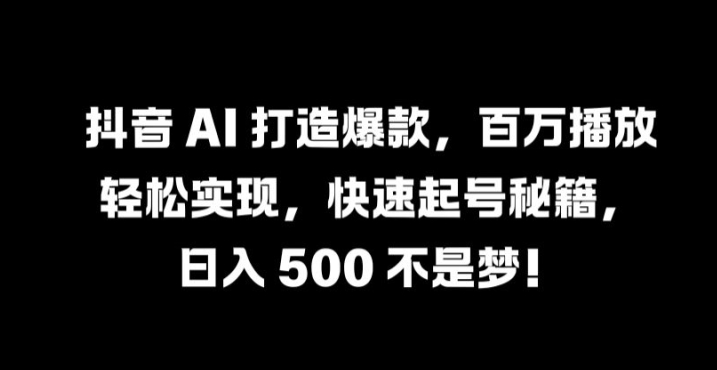 抖音 AI 打造爆款，百万播放轻松实现，快速起号秘籍【揭秘】-有道资源网