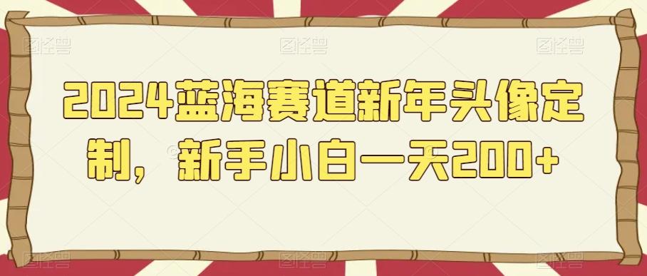 2024蓝海赛道新年头像定制，新手小白一天200+-有道资源网