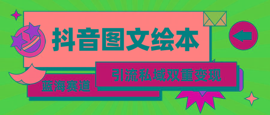 (9309期)抖音图文绘本，简单搬运复制，引流私域双重变现(教程+资源)-有道资源网