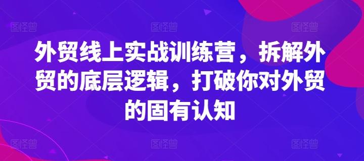 外贸线上实战训练营，拆解外贸的底层逻辑，打破你对外贸的固有认知-有道资源网