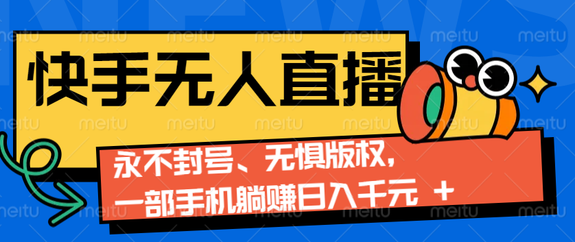 2024快手无人直播9.0神技来袭：永不封号、无惧版权，一部手机躺赚日入千元+-有道资源网