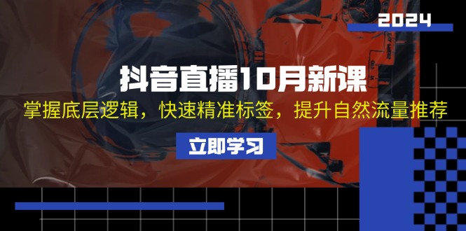 抖音直播10月新课：掌握底层逻辑，快速精准标签，提升自然流量推荐-有道资源网