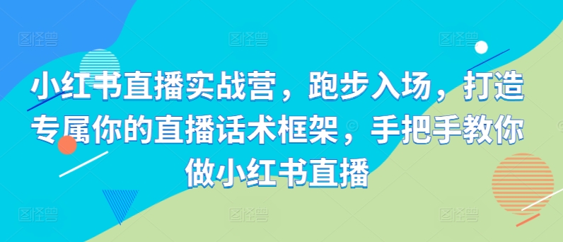 小红书直播实战营，跑步入场，打造专属你的直播话术框架，手把手教你做小红书直播-有道资源网