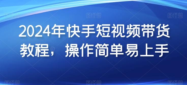 2024年快手短视频带货教程，操作简单易上手-有道资源网