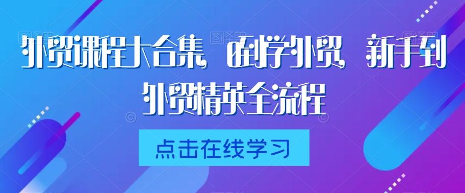 外贸课程大合集，0到1学外贸，新手到外贸精英全流程-有道资源网