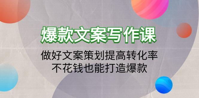 (9508期)爆款文案写作课：做好文案策划提高转化率，不花钱也能打造爆款(19节课)-有道资源网