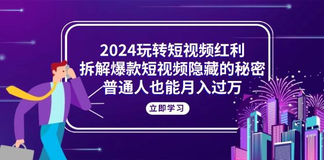 2024玩转短视频红利，拆解爆款短视频隐藏的秘密，普通人也能月入过万-有道资源网